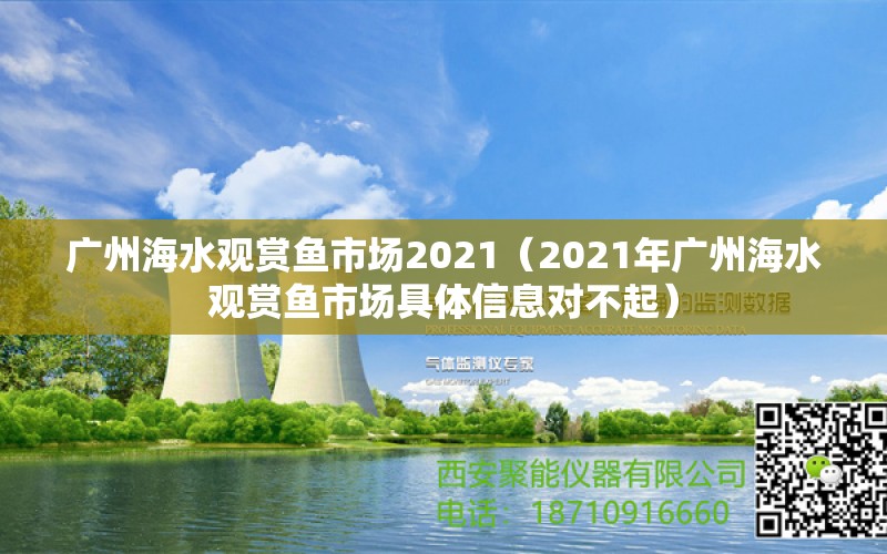 广州海水观赏鱼市场2021（2021年广州海水观赏鱼市场具体信息对不起）