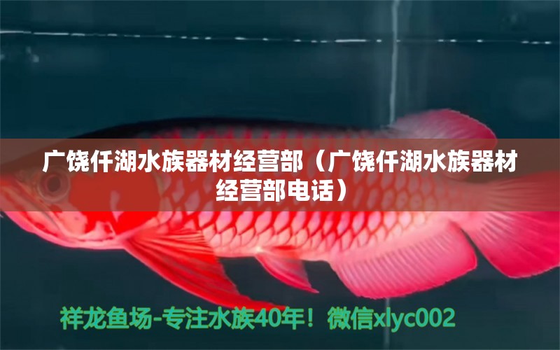 广饶仟湖水族器材经营部（广饶仟湖水族器材经营部电话）