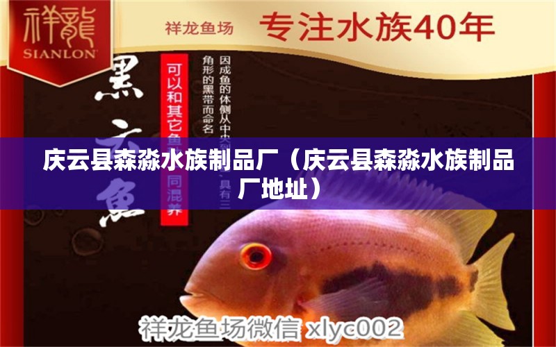 庆云县森淼水族制品厂（庆云县森淼水族制品厂地址）