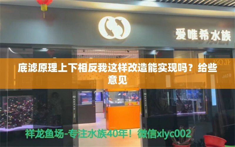 底滤原理上下相反我这样改造能实现吗？给些意见