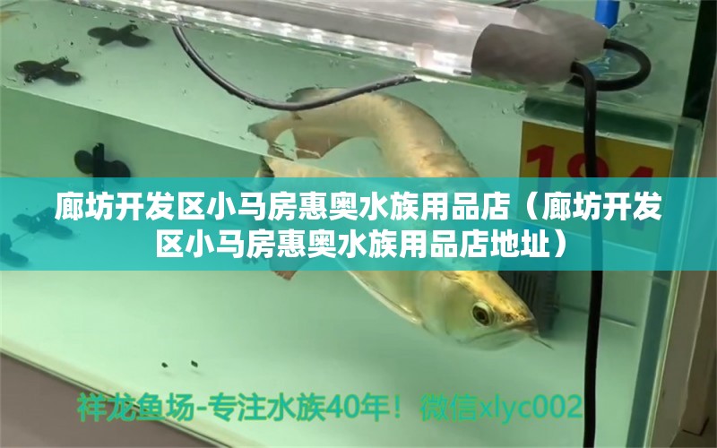 廊坊开发区小马房惠奥水族用品店（廊坊开发区小马房惠奥水族用品店地址） 水族用品