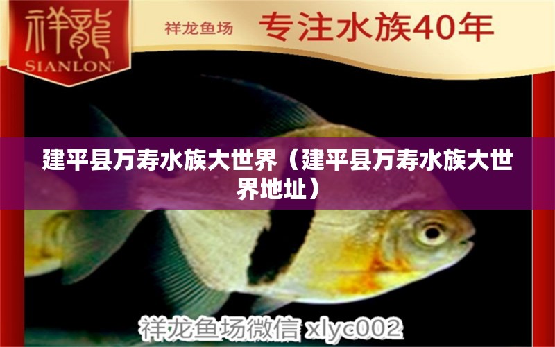 建平县万寿水族大世界（建平县万寿水族大世界地址） 全国水族馆企业名录