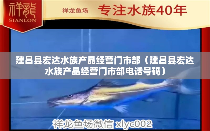 建昌县宏达水族产品经营门市部（建昌县宏达水族产品经营门市部电话号码）