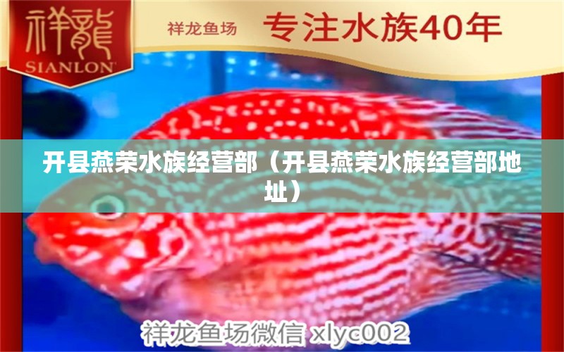 开县燕荣水族经营部（开县燕荣水族经营部地址） 全国水族馆企业名录