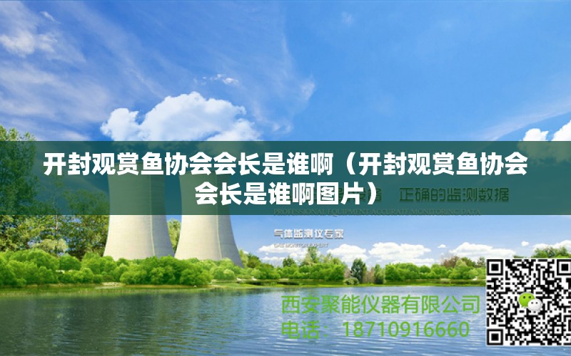 开封观赏鱼协会会长是谁啊（开封观赏鱼协会会长是谁啊图片）