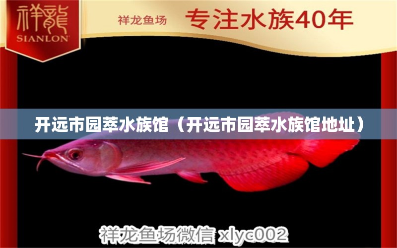 开远市园萃水族馆（开远市园萃水族馆地址） 全国水族馆企业名录