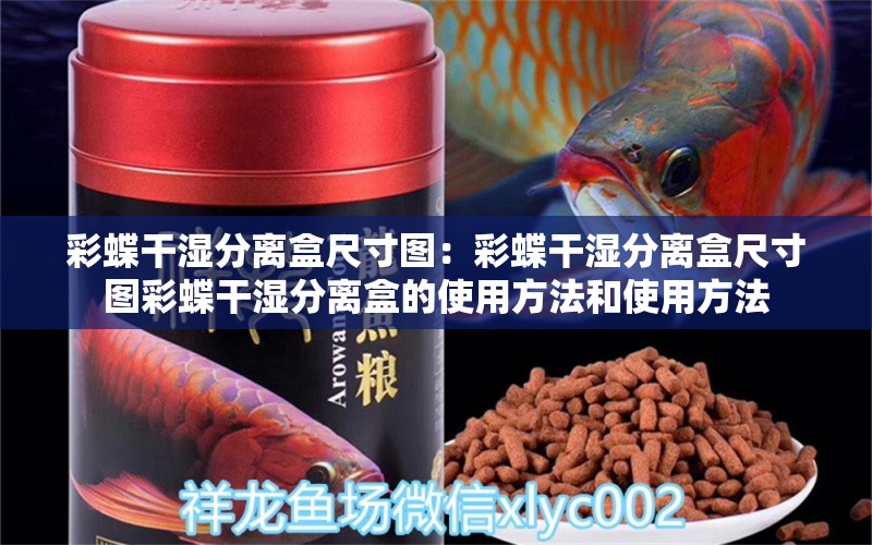 彩蝶干湿分离盒尺寸图：彩蝶干湿分离盒尺寸图彩蝶干湿分离盒的使用方法和使用方法