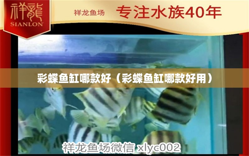 彩蝶鱼缸哪款好（彩蝶鱼缸哪款好用） 祥龙水族医院