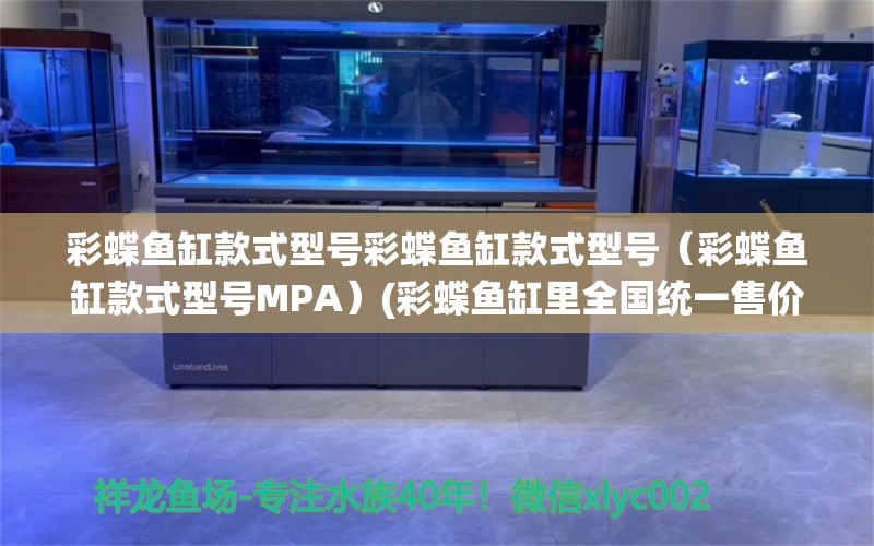 彩蝶鱼缸款式型号彩蝶鱼缸款式型号（彩蝶鱼缸款式型号MPA）(彩蝶鱼缸里全国统一售价表)