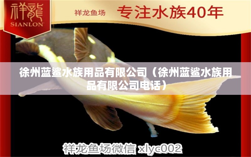 徐州蓝鲨水族用品有限公司（徐州蓝鲨水族用品有限公司电话）