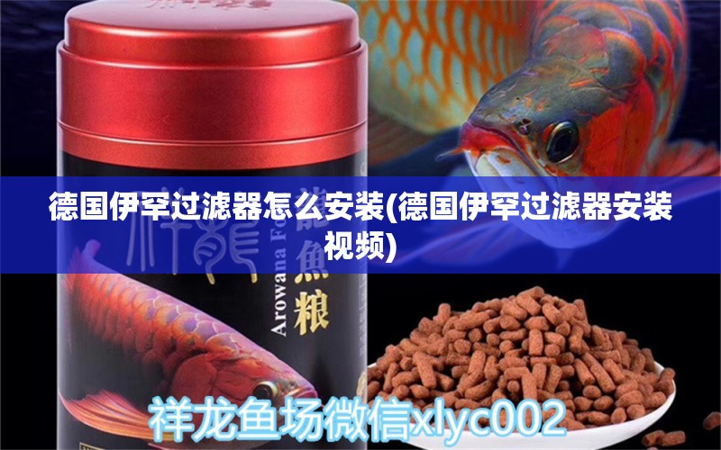 德国伊罕过滤器怎么安装(德国伊罕过滤器安装视频)