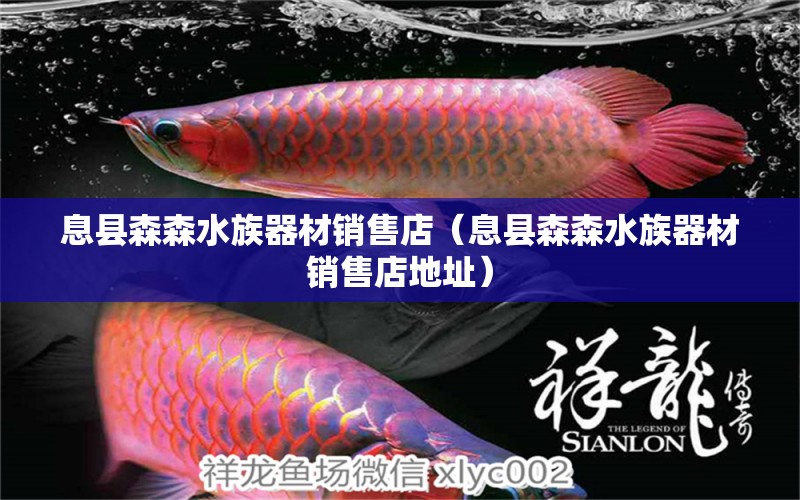 息县森森水族器材销售店（息县森森水族器材销售店地址）