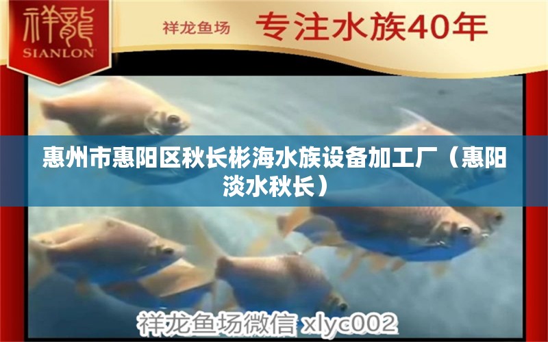 惠州市惠阳区秋长彬海水族设备加工厂（惠阳淡水秋长）