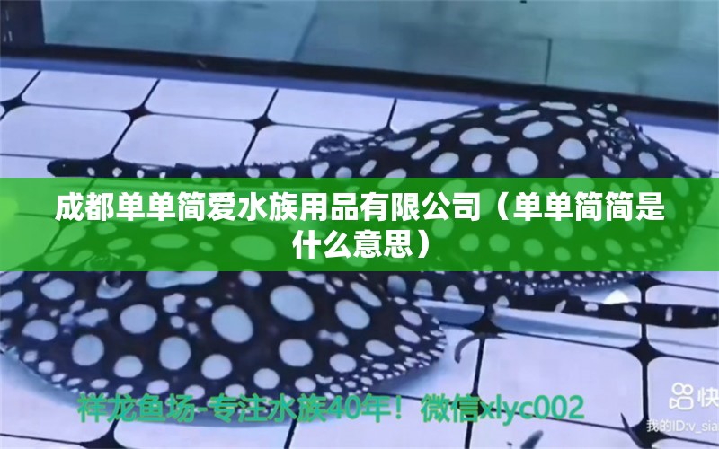 成都单单简爱水族用品有限公司（单单简简是什么意思）