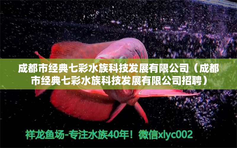 成都市经典七彩水族科技发展有限公司（成都市经典七彩水族科技发展有限公司招聘）