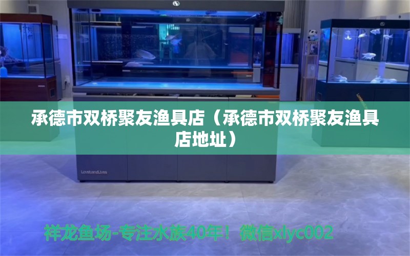 承德市双桥聚友渔具店（承德市双桥聚友渔具店地址） 全国水族馆企业名录