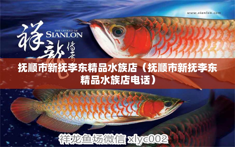 抚顺市新抚李东精品水族店（抚顺市新抚李东精品水族店电话）