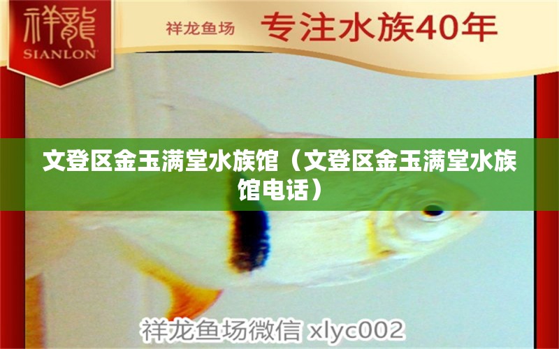 文登区金玉满堂水族馆（文登区金玉满堂水族馆电话） 全国水族馆企业名录 第1张