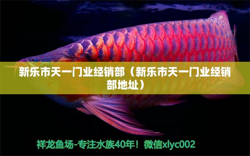 新乐市天一门业经销部（新乐市天一门业经销部地址） 全国水族馆企业名录