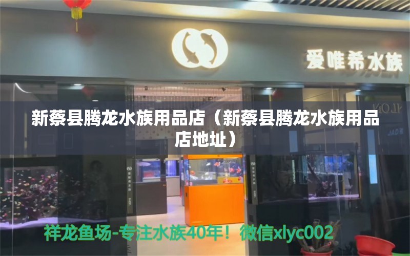 新蔡县腾龙水族用品店（新蔡县腾龙水族用品店地址）