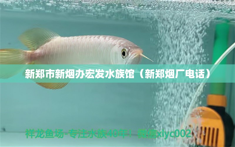 新郑市新烟办宏发水族馆（新郑烟厂电话）