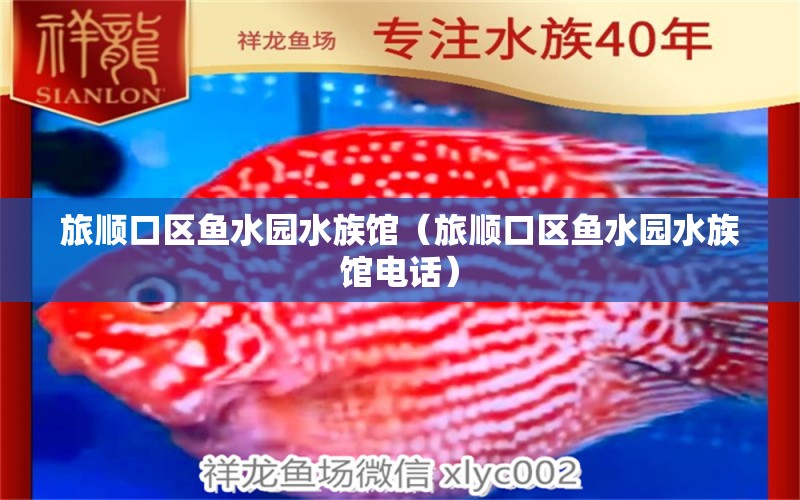 旅顺口区鱼水园水族馆（旅顺口区鱼水园水族馆电话）