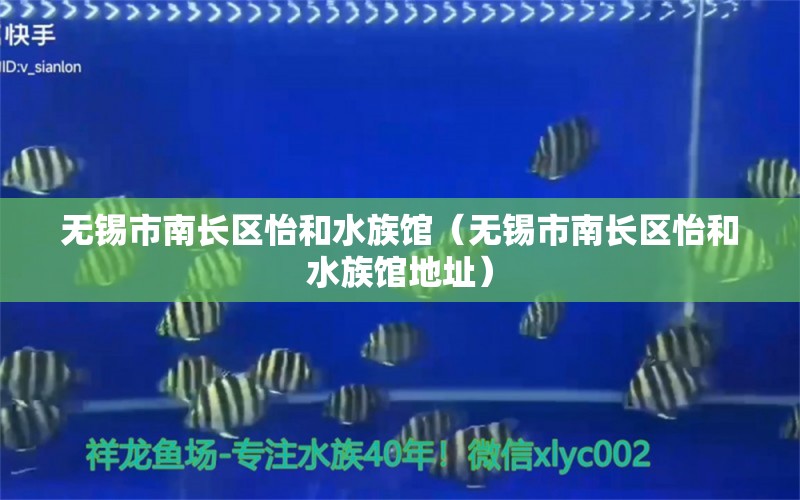 无锡市南长区怡和水族馆（无锡市南长区怡和水族馆地址）