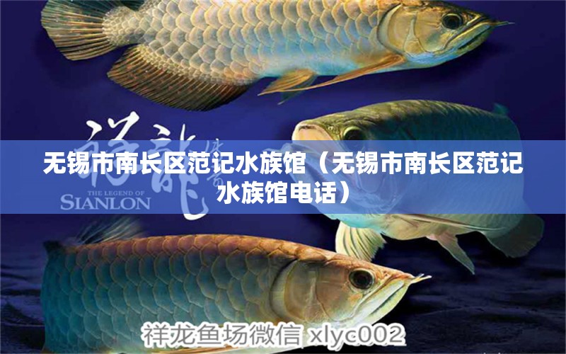 无锡市南长区范记水族馆（无锡市南长区范记水族馆电话） 全国水族馆企业名录