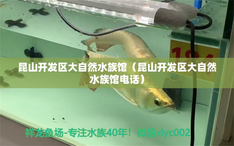 昆山开发区大自然水族馆（昆山开发区大自然水族馆电话）