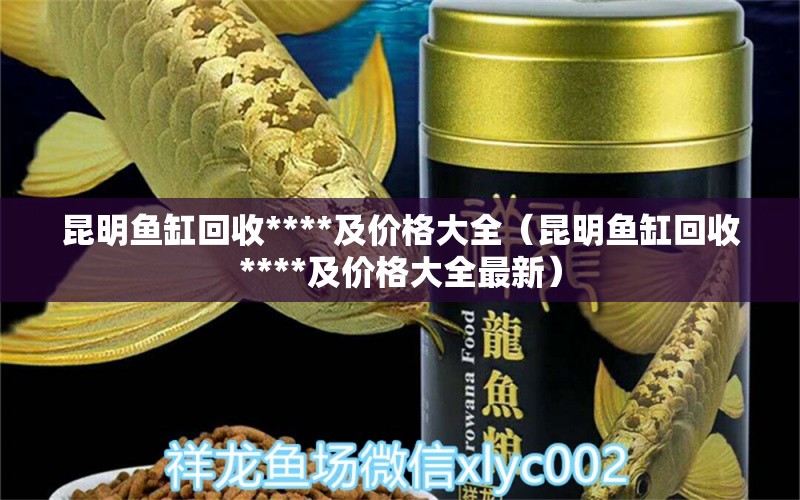 昆明鱼缸回收****及价格大全（昆明鱼缸回收****及价格大全最新） 祥龙水族医院