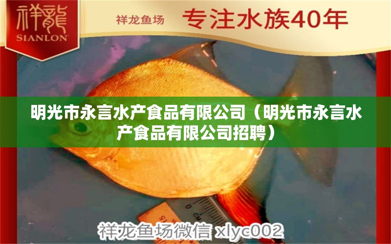 明光市永言水产食品有限公司（明光市永言水产食品有限公司招聘）