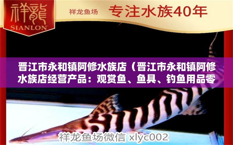 晋江市永和镇阿修水族店（晋江市永和镇阿修水族店经营产品：观赏鱼、鱼具、钓鱼用品零售） 全国观赏鱼市场 第2张