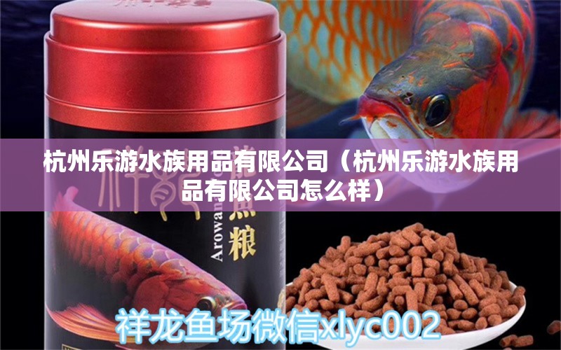 杭州乐游水族用品有限公司（杭州乐游水族用品有限公司怎么样）