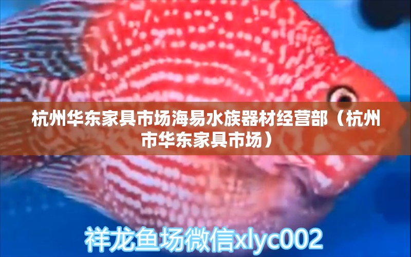 杭州华东家具市场海易水族器材经营部（杭州市华东家具市场） 全国水族馆企业名录