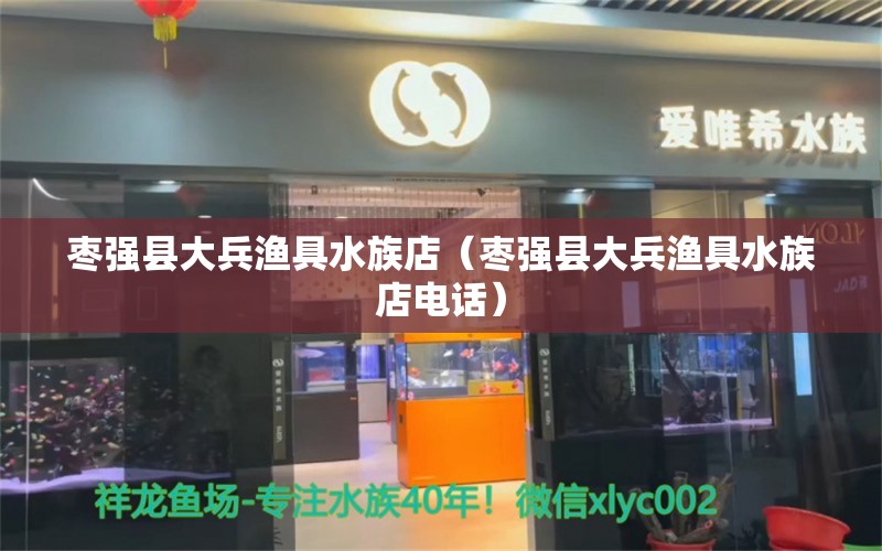 枣强县大兵渔具水族店（枣强县大兵渔具水族店电话）