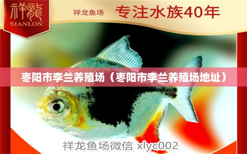 枣阳市李兰养殖场（枣阳市李兰养殖场地址） 全国水族馆企业名录