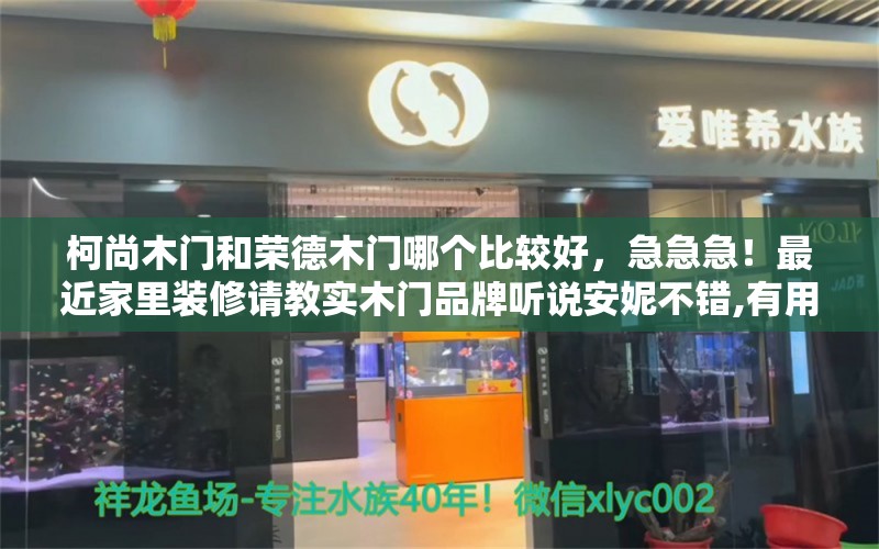 柯尚木门和荣德木门哪个比较好，急急急！最近家里装修请教实木门品牌听说安妮不错,有用过的吗 养鱼的好处