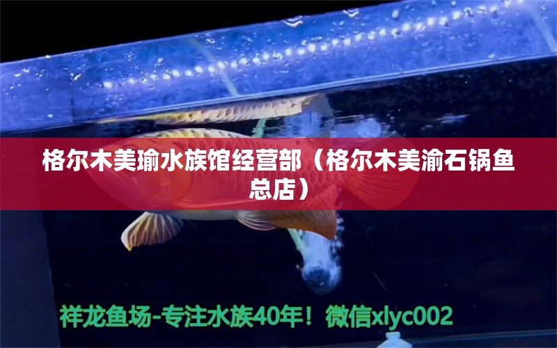 格尔木美瑜水族馆经营部（格尔木美渝石锅鱼总店） 全国水族馆企业名录