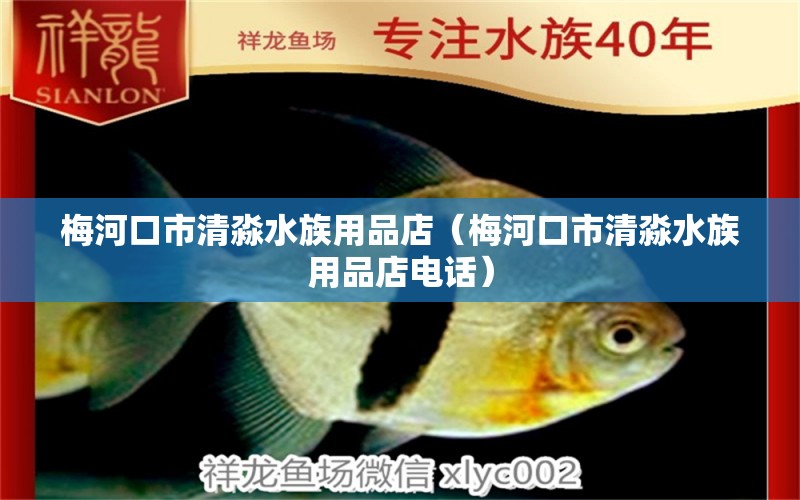 梅河口市清淼水族用品店（梅河口市清淼水族用品店电话）