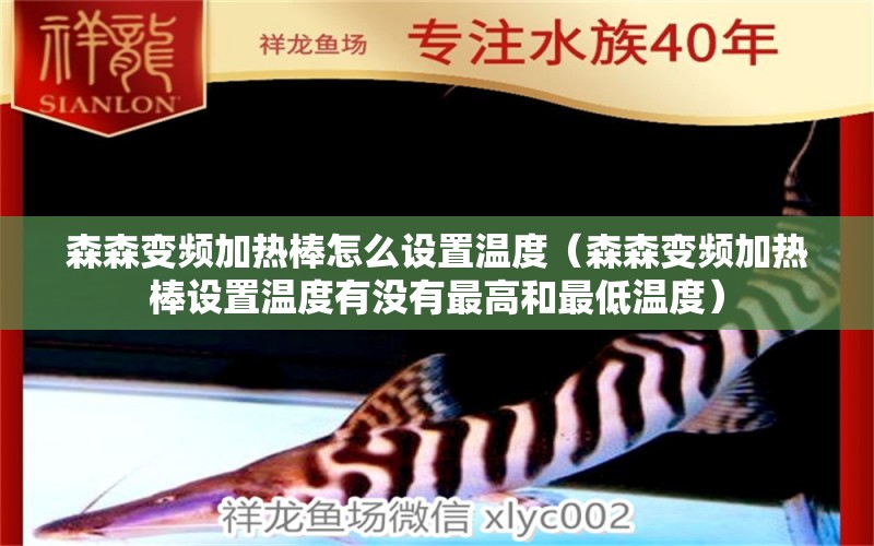 森森变频加热棒怎么设置温度（森森变频加热棒设置温度有没有最高和最低温度）