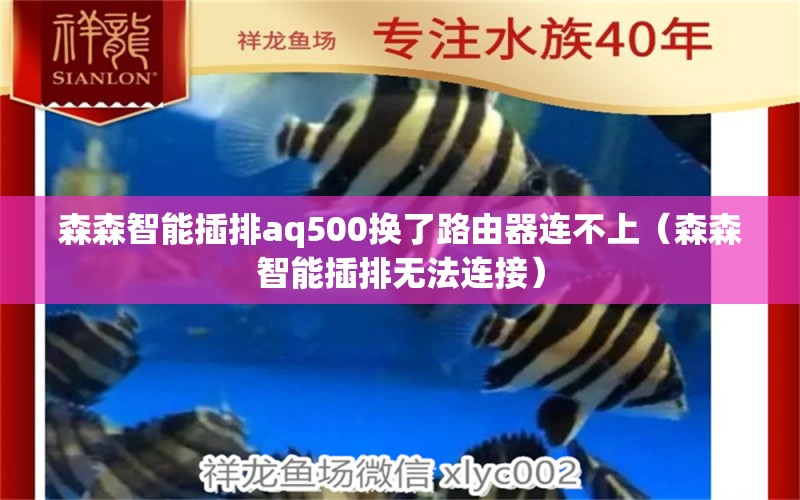 森森智能插排aq500换了路由器连不上（森森智能插排无法连接） 森森鱼缸