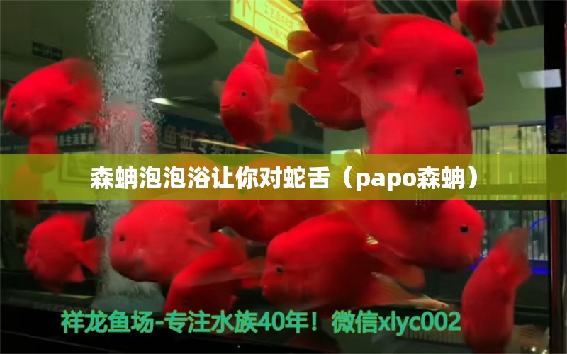 森蚺泡泡浴让你对蛇舌（papo森蚺）