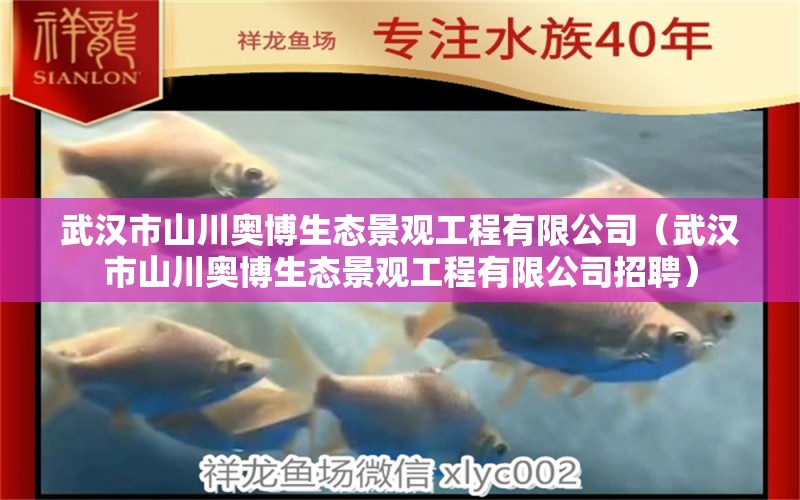 武汉市山川奥博生态景观工程有限公司（武汉市山川奥博生态景观工程有限公司招聘） 全国水族馆企业名录