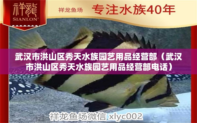 武汉市洪山区秀天水族园艺用品经营部（武汉市洪山区秀天水族园艺用品经营部电话） 全国水族馆企业名录