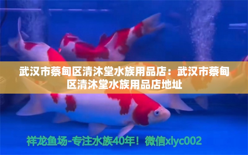 武汉市蔡甸区清沐堂水族用品店：武汉市蔡甸区清沐堂水族用品店地址 水族用品