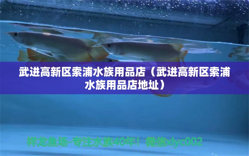 武进高新区索浦水族用品店（武进高新区索浦水族用品店地址）