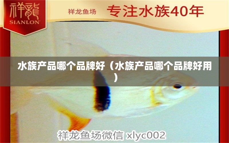 水族产品哪个品牌好（水族产品哪个品牌好用） 其他品牌鱼缸