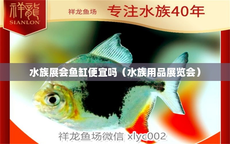 水族展会鱼缸便宜吗（水族用品展览会）