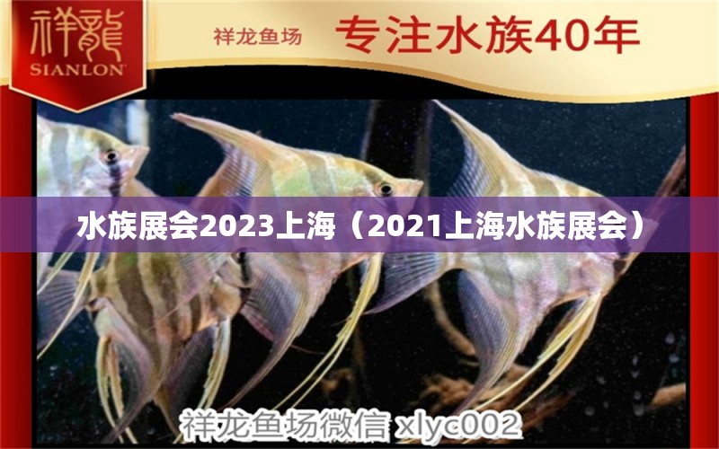 水族展会2023上海（2021上海水族展会）