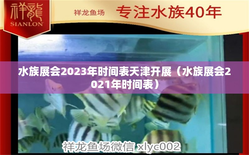 水族展会2023年时间表天津开展（水族展会2021年时间表）